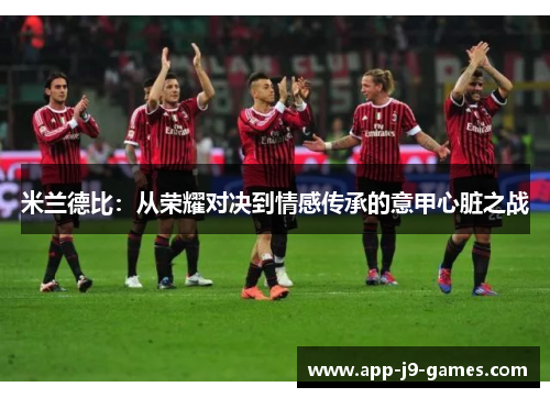 米兰德比：从荣耀对决到情感传承的意甲心脏之战