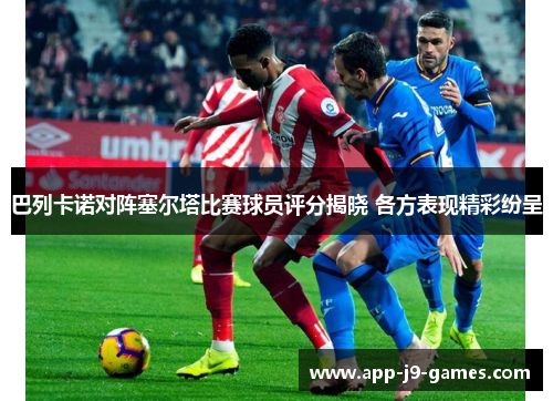巴列卡诺对阵塞尔塔比赛球员评分揭晓 各方表现精彩纷呈