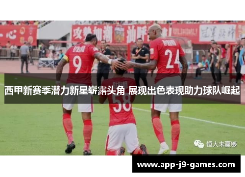 西甲新赛季潜力新星崭露头角 展现出色表现助力球队崛起