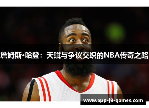 詹姆斯·哈登：天赋与争议交织的NBA传奇之路