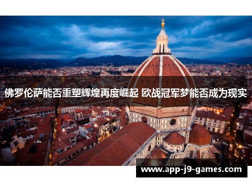 佛罗伦萨能否重塑辉煌再度崛起 欧战冠军梦能否成为现实