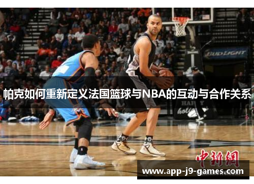 帕克如何重新定义法国篮球与NBA的互动与合作关系