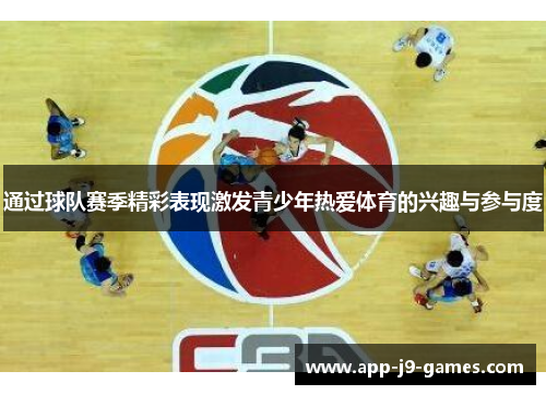 通过球队赛季精彩表现激发青少年热爱体育的兴趣与参与度