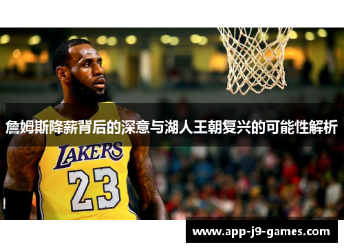 詹姆斯降薪背后的深意与湖人王朝复兴的可能性解析