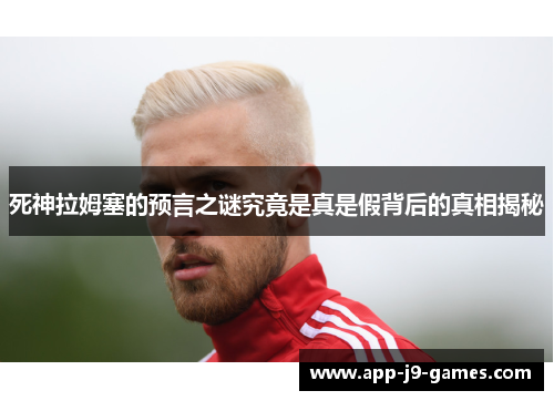 死神拉姆塞的预言之谜究竟是真是假背后的真相揭秘