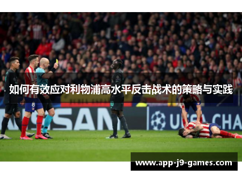 如何有效应对利物浦高水平反击战术的策略与实践