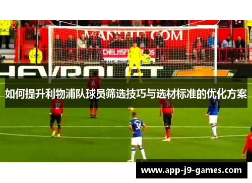 如何提升利物浦队球员筛选技巧与选材标准的优化方案