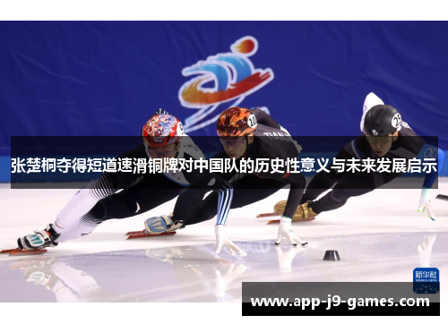 张楚桐夺得短道速滑铜牌对中国队的历史性意义与未来发展启示