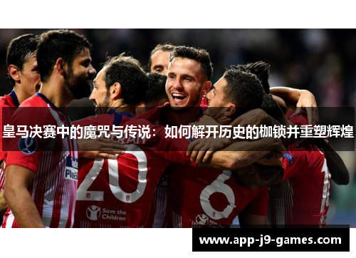 皇马决赛中的魔咒与传说：如何解开历史的枷锁并重塑辉煌