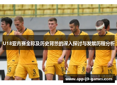 U18亚青赛全称及历史背景的深入探讨与发展历程分析