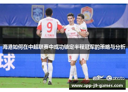 海港如何在中超联赛中成功锁定半程冠军的策略与分析