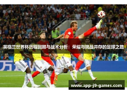 英格兰世界杯历程回顾与战术分析：荣耀与挑战并存的足球之路