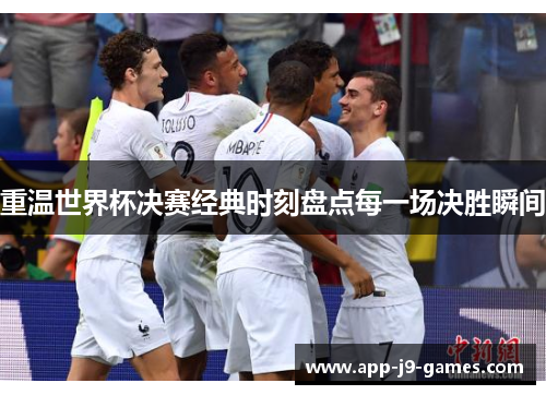 重温世界杯决赛经典时刻盘点每一场决胜瞬间
