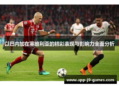 以巴内加在塞维利亚的精彩表现与影响力全面分析
