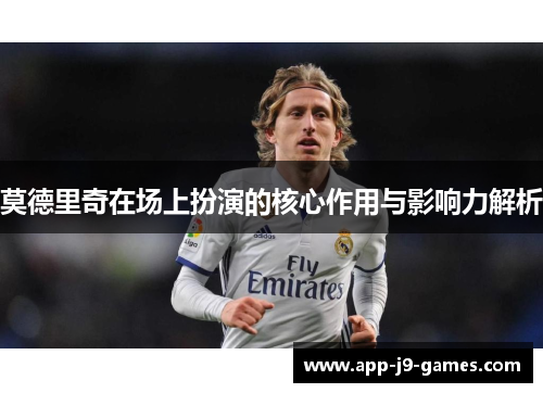 莫德里奇在场上扮演的核心作用与影响力解析