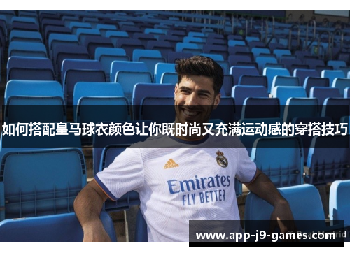 如何搭配皇马球衣颜色让你既时尚又充满运动感的穿搭技巧 如何搭配皇马球衣颜色让你既时尚又充满运动感的穿搭技巧