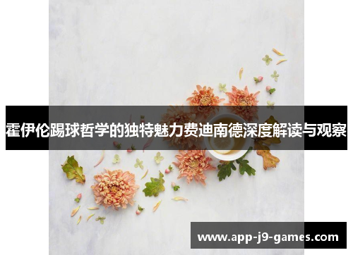 霍伊伦踢球哲学的独特魅力费迪南德深度解读与观察