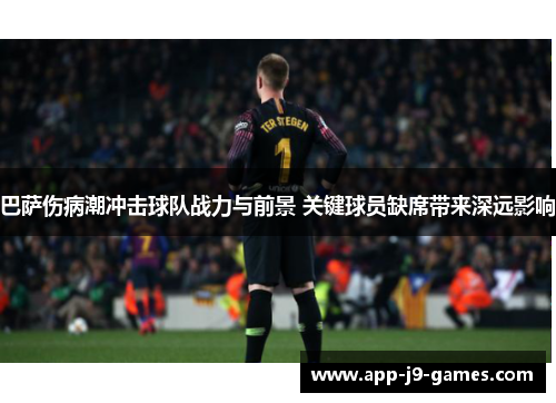 巴萨伤病潮冲击球队战力与前景 关键球员缺席带来深远影响 巴萨伤病潮冲击球队战力与前景 关键球员缺席带来深远影响