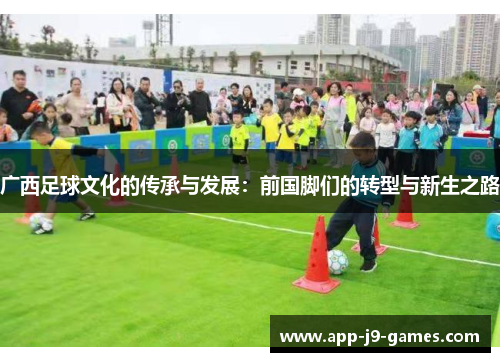 广西足球文化的传承与发展:前国脚们的转型与新生之路 广西足球文化的传承与发展:前国脚们的转型与新生之路