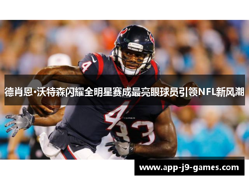 德肖恩·沃特森闪耀全明星赛成最亮眼球员引领NFL新风潮 德肖恩·沃特森闪耀全明星赛成最亮眼球员引领NFL新风潮