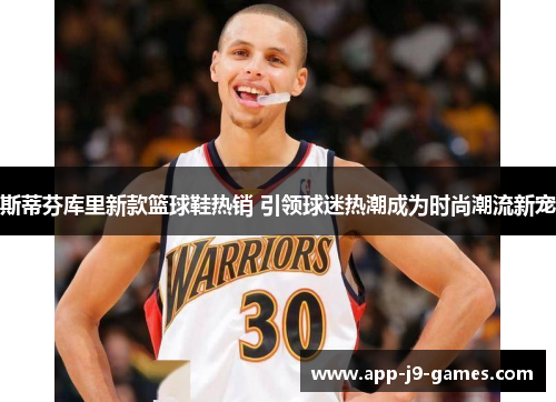 斯蒂芬库里新款篮球鞋热销 引领球迷热潮成为时尚潮流新宠 斯蒂芬库里新款篮球鞋热销 引领球迷热潮成为时尚潮流新宠