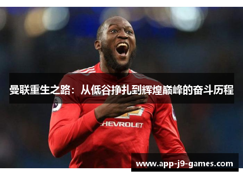 曼联重生之路:从低谷挣扎到辉煌巅峰的奋斗历程 曼联重生之路:从低谷挣扎到辉煌巅峰的奋斗历程