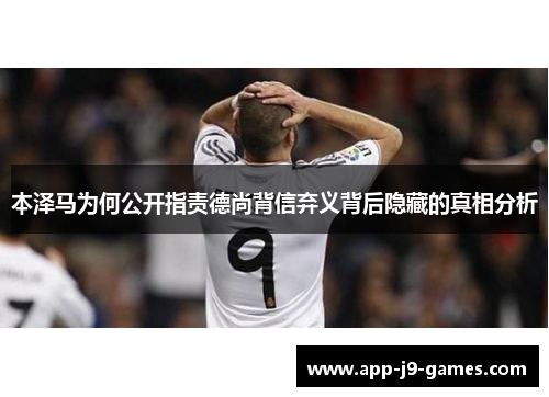 本泽马为何公开指责德尚背信弃义背后隐藏的真相分析 本泽马为何公开指责德尚背信弃义背后隐藏的真相分析