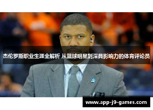 杰伦罗斯职业生涯全解析 从篮球明星到深具影响力的体育评论员 杰伦罗斯职业生涯全解析 从篮球明星到深具影响力的体育评论员