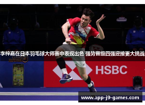 李梓嘉在日本羽毛球大师赛中表现出色 强势晋级四强迎接更大挑战 李梓嘉在日本羽毛球大师赛中表现出色 强势晋级四强迎接更大挑战