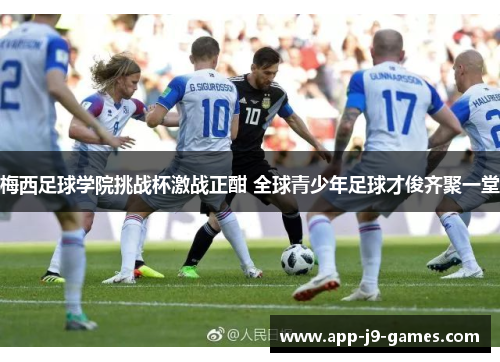 梅西足球学院挑战杯激战正酣 全球青少年足球才俊齐聚一堂 梅西足球学院挑战杯激战正酣 全球青少年足球才俊齐聚一堂