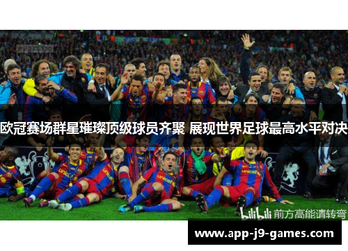 欧冠赛场群星璀璨顶级球员齐聚 展现世界足球最高水平对决 欧冠赛场群星璀璨顶级球员齐聚 展现世界足球最高水平对决