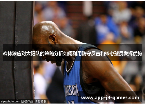 森林狼应对太阳队的策略分析如何利用防守反击和核心球员发挥优势 森林狼应对太阳队的策略分析如何利用防守反击和核心球员发挥优势