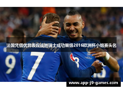 法国凭借优异表现战胜瑞士成功晋级2016欧洲杯小组赛头名 法国凭借优异表现战胜瑞士成功晋级2016欧洲杯小组赛头名