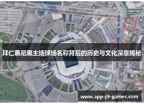 拜仁慕尼黑主场球场名称背后的历史与文化深意揭秘 拜仁慕尼黑主场球场名称背后的历史与文化深意揭秘