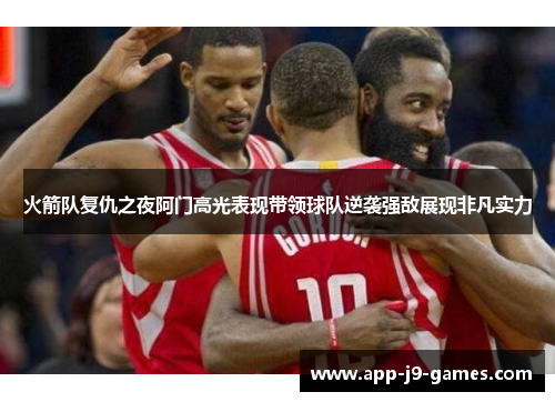 火箭队复仇之夜阿门高光表现带领球队逆袭强敌展现非凡实力