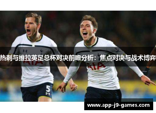 热刺与维拉英足总杯对决前瞻分析:焦点对决与战术博弈 热刺与维拉英足总杯对决前瞻分析:焦点对决与战术博弈