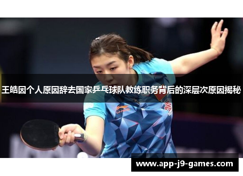 王皓因个人原因辞去国家乒乓球队教练职务背后的深层次原因揭秘 王皓因个人原因辞去国家乒乓球队教练职务背后的深层次原因揭秘