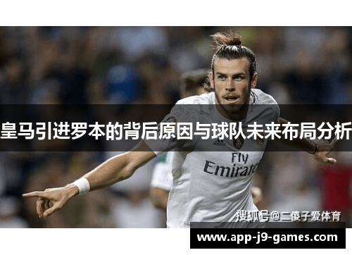 皇马引进罗本的背后原因与球队未来布局分析