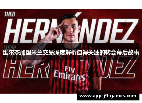 维尔杰加盟米兰交易深度解析值得关注的转会幕后故事 维尔杰加盟米兰交易深度解析值得关注的转会幕后故事
