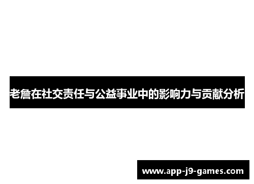 老詹在社交责任与公益事业中的影响力与贡献分析 老詹在社交责任与公益事业中的影响力与贡献分析