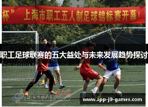 职工足球联赛的五大益处与未来发展趋势探讨