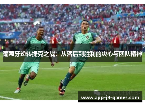 葡萄牙逆转捷克之战：从落后到胜利的决心与团队精神