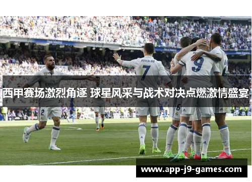 西甲赛场激烈角逐 球星风采与战术对决点燃激情盛宴 西甲赛场激烈角逐 球星风采与战术对决点燃激情盛宴