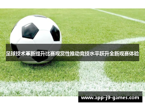 足球技术革新提升比赛观赏性推动竞技水平跃升全新观赛体验 足球技术革新提升比赛观赏性推动竞技水平跃升全新观赛体验