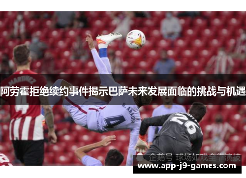 阿劳霍拒绝续约事件揭示巴萨未来发展面临的挑战与机遇 阿劳霍拒绝续约事件揭示巴萨未来发展面临的挑战与机遇