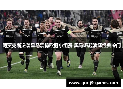 阿贾克斯逆袭皇马震惊欧冠小组赛 黑马崛起演绎经典冷门