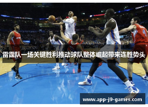 雷霆队一场关键胜利推动球队整体崛起带来连胜势头 雷霆队一场关键胜利推动球队整体崛起带来连胜势头
