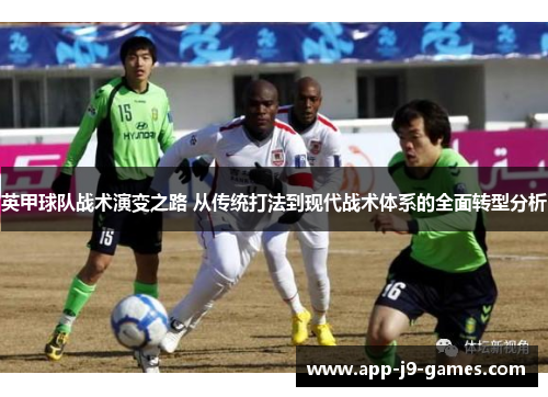 英甲球队战术演变之路 从传统打法到现代战术体系的全面转型分析 英甲球队战术演变之路 从传统打法到现代战术体系的全面转型分析