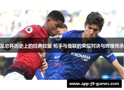 足总杯历史上的经典较量 枪手与曼联的荣耀对决与辉煌传承