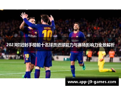 2023欧冠射手榜前十名球员进球能力与赛场影响力全景解析